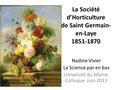 La Société d’Horticulture de Saint Germain- en-Laye 1851-1870 Nadine Vivier La Science par en bas Université du Maine, Colloque Juin 2013.