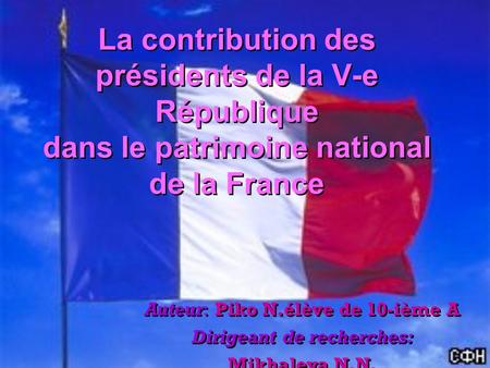 La contribution des présidents de la V-e République dans le patrimoine national de la France Auteur: Piko N.élève de 10-ième A Dirigeant de recherches: