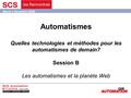 Mardi 5 décembre 2006 Automatismes Quelles technologies et méthodes pour les automatismes de demain? Session B Les automatismes et la planète Web.