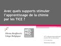 Avec quels supports stimuler l’apprentissage de la chimie par les TICE ? Divna Brajkovic Liège-Belgique 2 ème colloque international sur les TIC en éducation.