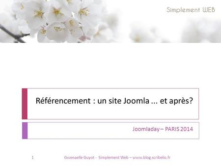 Référencement : un site Joomla... et après? Joomladay – PARIS 2014 1Gwenaelle Guyot - Simplement Web – www.blog.scribelio.fr.