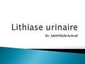 Dr. SAHYOUN Achraf.  La lithiase urinaire est la maladie conduisant à la formation de calculs dans l’arbre urinaire.  Un mode de révélation classique.