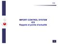 1 ICS IMPORT CONTROL SYSTEM ICS Rappels et points d'actualité.