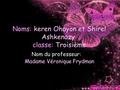 Noms: keren Ohayon et Shirel Ashkenazy classe: Troisième Nom du professeur: Madame Véronique Frydman.