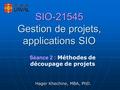 SIO-21545 Gestion de projets, applications SIO Hager Khechine, MBA, PhD. Séance 2 : Méthodes de découpage de projets.