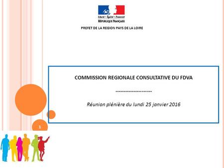 COMMISSION REGIONALE CONSULTATIVE DU FDVA ---------------------- Réunion plénière du lundi 25 janvier 2016 PREFET DE LA REGION PAYS DE LA LOIRE 1.