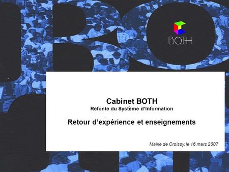 Cabinet BOTH Page 1 Cabinet Both – Retour d’expérience du projet de refonte du SI Mairie de Croissy – Mars 2007 Cabinet BOTH Refonte du Système d’Information.