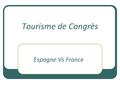 Tourisme de Congrès Espagne Vs France. Qu'est-ce que le tourisme de congrès? Tourisme de Congres c'est un voyage des employés d´organisations pour faire.