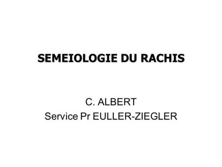 SEMEIOLOGIE DU RACHIS C. ALBERT Service Pr EULLER-ZIEGLER.