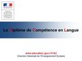 Le Diplôme de Compétence en Langue www.education.gouv.fr/dcl Direction Générale de l’Enseignement Scolaire.