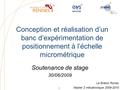 1 Conception et réalisation d’un banc d’expérimentation de positionnement à l’échelle micrométrique Soutenance de stage 30/06/2009 Le Breton Ronan Master.