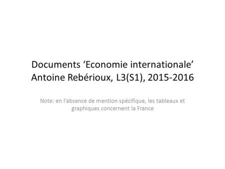 Documents ‘Economie internationale’ Antoine Rebérioux, L3(S1), 2015-2016 Note: en l’absence de mention spécifique, les tableaux et graphiques concernent.