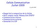 Cellule Communication Juillet 2009 21 juillet 2009  Rappel de la composition de la Cellule  Bref compte-rendu  Réseau Com IN2P3   Communication interne.