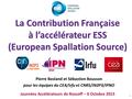 1 La Contribution Française à l’accélérateur ESS (European Spallation Source) Journées Accélérateurs de Roscoff – 6 Octobre 2015 Pierre Bosland et Sébastien.