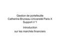 Gestion de portefeuille Catherine Bruneau-Université Paris X Support n°1 Introduction sur les marchés financiers.