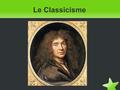 Le Classicisme. Informations Diverses ● L'adjectif ”classique” est apparu au XVII siècle pour désigner les écrivains de premier ordre. ● Molière est,
