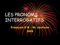 LES PRONOMS INTERROGATIFS Français II B – M. Jackson GHS.