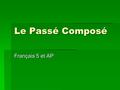 Le Passé Composé Français 5 et AP. La Formation  Le passé composé est un temps composé- c’est à dire qu’il y a deux mots.  Pour la plupart des verbes:
