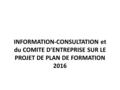 INFORMATION-CONSULTATION et du COMITE D’ENTREPRISE SUR LE PROJET DE PLAN DE FORMATION 2016.