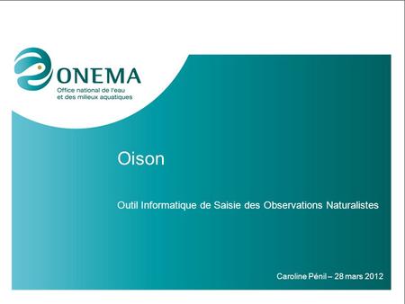 Oison Outil Informatique de Saisie des Observations Naturalistes Caroline Pénil – 28 mars 2012.