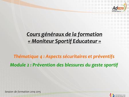 Cours généraux de la formation « Moniteur Sportif Educateur » Thématique 4 : Aspects sécuritaires et préventifs Module 2 : Prévention des blessures du.