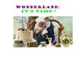 It's time ! Wonderland:. Projet à mener sur l'année 2014-15 pour les classes de 6°D et 6°E: Wonderland ____________________________________________________________________.