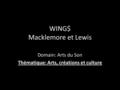 WING$ Macklemore et Lewis Domain: Arts du Son Thématique: Arts, créations et culture.
