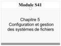 Chapitre 5 Configuration et gestion des systèmes de fichiers Module S41.