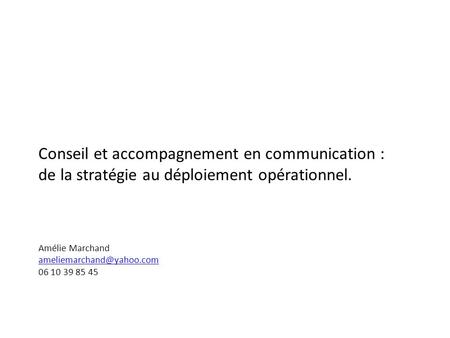 Conseil et accompagnement en communication : de la stratégie au déploiement opérationnel. Amélie Marchand 06 10 39 85 45