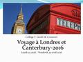 Collège F. Grudé de Connerré Voyage à Londres et Canterbury-2016 Lundi 25 avril / Vendredi 29 avril 2016.