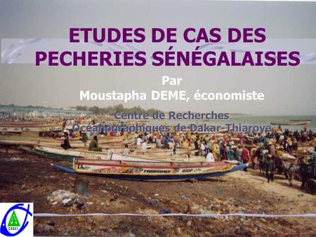 ETUDES DE CAS DES PECHERIES SÉNÉGALAISES Par Moustapha DEME, économiste Centre de Recherches Océanographiques de Dakar-Thiaroye.