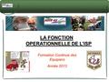 LA FONCTION OPERATIONNELLE DE L’ISP Formation Continue des Equipiers Année 2013.