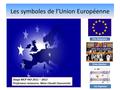 Les symboles de l’Union Européenne Un drapeau Une devise Un hymne Stage MCP PAF 2011 – 2012 Professeur ressource: Mme Claude Fauconnier.
