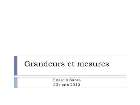 Grandeurs et mesures Hussein Sabra 23 mars 2012. 1. Grandeurs.
