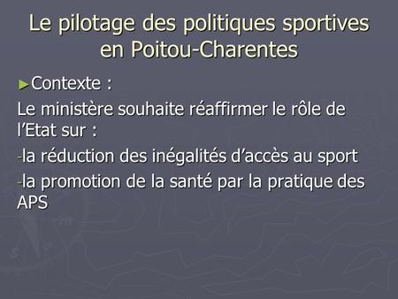 Le pilotage des politiques sportives en Poitou-Charentes ► Contexte : Le ministère souhaite réaffirmer le rôle de l’Etat sur : - la réduction des inégalités.