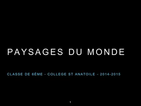 PAYSAGES DU MONDE CLASSE DE 6ÈME - COLLEGE ST ANATOILE - 2014-2015 1.
