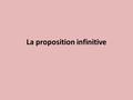 La proposition infinitive. Observations En français : Je vois les élèves courir. Complément d’objet direct du verbe voir Verbe à l’infinitif Proposition.