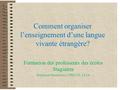 Comment organiser l’enseignement d’une langue vivante étrangère? Formation des professeurs des écoles Stagiaires Stéphanie Mondoloni, CPDLVE, IA2A.