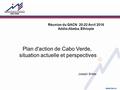 Plan d'action de Cabo Verde, situation actuelle et perspectives Réunion du GACN 20-22 Avril 2016 Addis-Abeba, Ethiopie Joseph Brites.