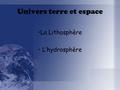 Univers terre et espace La Lithosphère L’hydrosphère.
