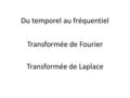 Du temporel au fréquentiel Transformée de Laplace Transformée de Fourier.