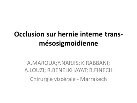 Occlusion sur hernie interne trans- mésosigmoidienne A.MAROUA;Y.NARJIS; K.RABBANI; A.LOUZI; R.BENELKHAYAT; B.FINECH Chirurgie viscérale - Marrakech.
