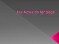  La théorie des actes de langage, “Speech act theory”, est une théorie de la pragmatique du langage définie par Austin et Searle :  J. Austin: How to.