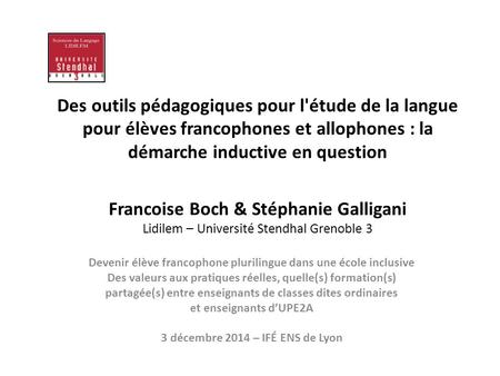 Des outils pédagogiques pour l'étude de la langue pour élèves francophones et allophones : la démarche inductive en question Francoise Boch & Stéphanie.