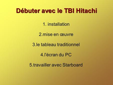 Débuter avec le TBI Hitachi 1. installation 2.mise en œuvre 3.le tableau traditionnel 4.l'écran du PC 5.travailler avec Starboard.