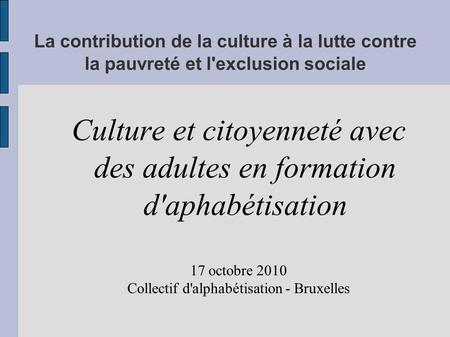 La contribution de la culture à la lutte contre la pauvreté et l'exclusion sociale Culture et citoyenneté avec des adultes en formation d'aphabétisation.