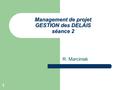1 Management de projet GESTION des DELAIS séance 2 R. Marciniak.