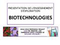 PRESENTATION DE L’ENSEIGNEMENT D’EXPLORATION BIOTECHNOLOGIES PRESENTATION DE L’ENSEIGNEMENT D’EXPLORATION BIOTECHNOLOGIES NOUS VOUS PROPOSONS PENDANT 1H30.