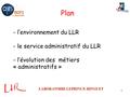 LABORATOIRE LEPRINCE-RINGUET 1 Plan - l’environnement du LLR - le service administratif du LLR - l’évolution des métiers « administratifs »
