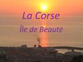 La Corse Île de Beauté. La Corse est une île de la mer Méditerranée et une région française, ayant un statut spécial (officiellement « collectivité.